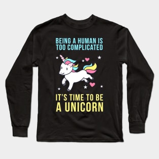 Being A Human Is Too Complicated - It's Time To Be A Unicorn Long Sleeve T-Shirt